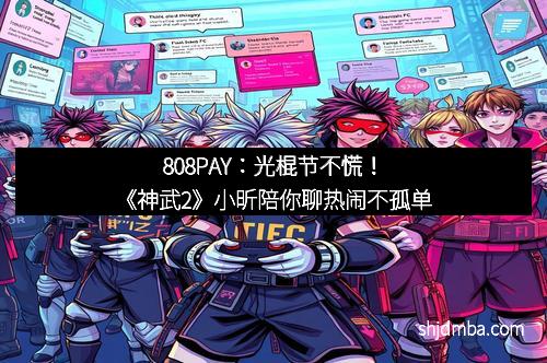 808PAY：光棍节不慌！《神武2》小昕陪你聊热闹不孤单